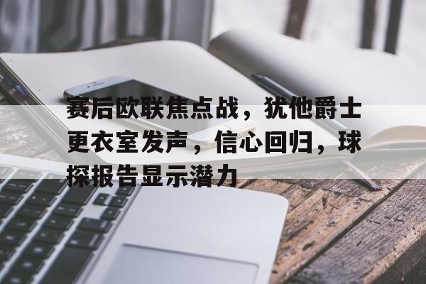 爱游戏体育-包含赛后欧联焦点战，犹他爵士更衣室发声，信心回归，球探报告显示潜力的词条